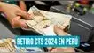 Se han presentado 11 proyectos de ley en el Congreso para la nueva autorización del retiro de la CTS en 2024.